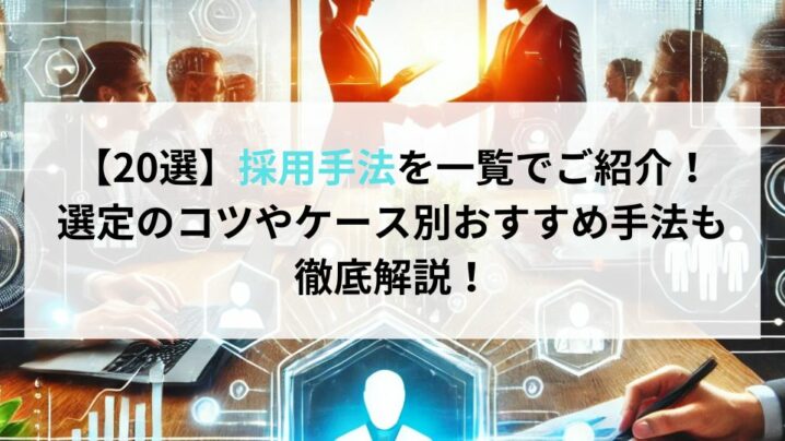 【20選】採用手法を一覧でご紹介！選定のコツやケース別おすすめ手法も徹底解説！