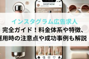 インスタグラム広告求人 完全ガイド！料金体系や特徴、 運用時の注意点や成功事例も解説！