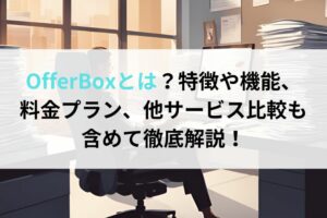 OfferBoxとは？特徴や機能、料金プラン、他サービス比較も含めて徹底解説！