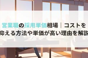 営業職の採用単価相場｜コストを 抑える方法や単価が高い理由を解説