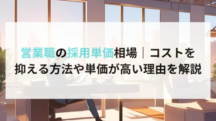 営業職の採用単価相場｜コストを 抑える方法や単価が高い理由を解説