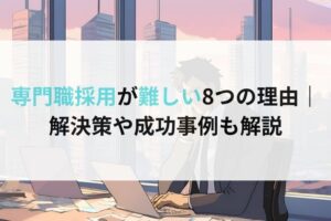 専門職採用が難しい8つの理由｜ 解決策や成功事例も解説