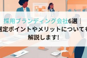 採用ブランディング会社6選｜ 選定ポイントやメリットについても解説します!