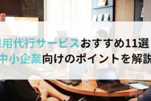 採用代行サービスおすすめ11選！中小企業向けのポイントを解説