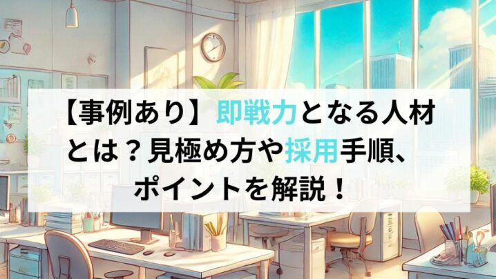 【事例あり】即戦力となる人材とは？見極め方や採用手順、ポイントを解説！