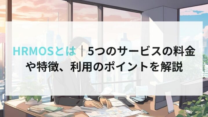 HRMOSとは｜5つのサービスの料金 や特徴、利用のポイントを解説