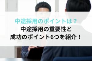 中途採用のポイントは？中途採用の重要性と成功のポイント6つを紹介！