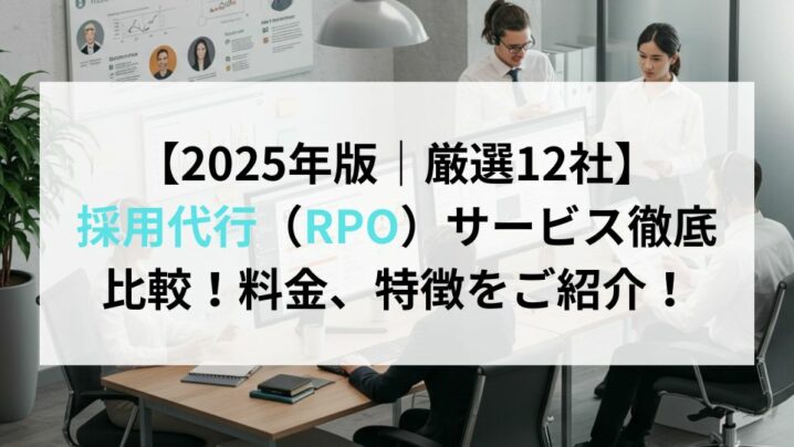 【2025年版｜厳選12社】 採用代行（RPO）サービス徹底比較！料金、特徴をご紹介！