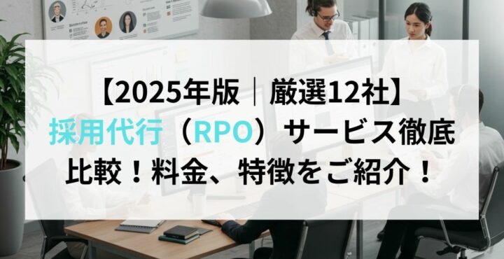 【2025年版｜厳選12社】 採用代行（RPO）サービス徹底比較！料金、特徴をご紹介！