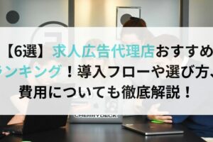 【6選】求人広告代理店おすすめ ランキング！導入フローや選び方、費用についても徹底解説！