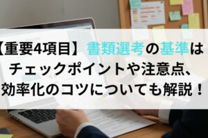 【重要4項目】書類選考の基準は？チェックポイントや注意点、効率化のコツについても解説！