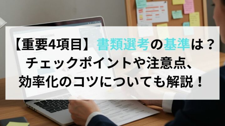 【重要4項目】書類選考の基準は？チェックポイントや注意点、効率化のコツについても解説！