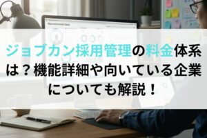 ジョブカン採用管理の料金体系は？機能詳細や向いている企業についても解説！