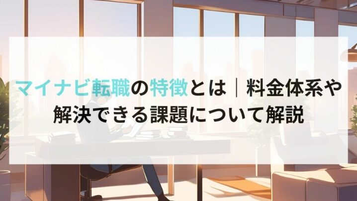 マイナビ転職の特徴とは｜料金体系や解決できる課題について解説