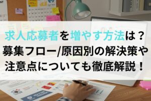 求人応募者を増やす方法は？募集フロー/課題別解決策や注意点についても徹底解説！