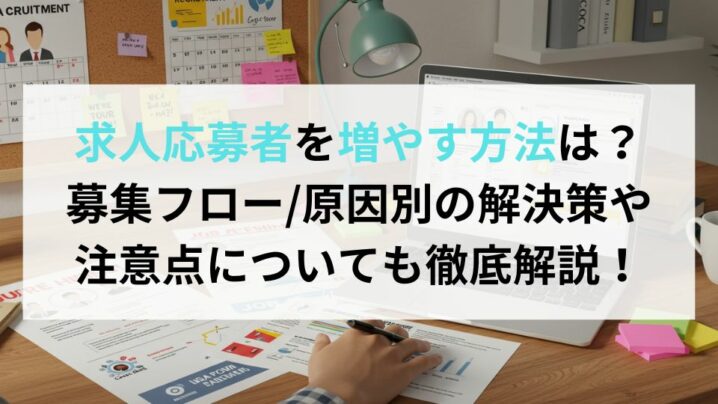 求人応募者を増やす方法は？募集フロー/課題別解決策や注意点についても徹底解説！