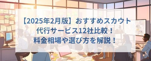 【2025年2月版】おすすめスカウト代行サービス12社比較！ 料金相場や選び方を解説！