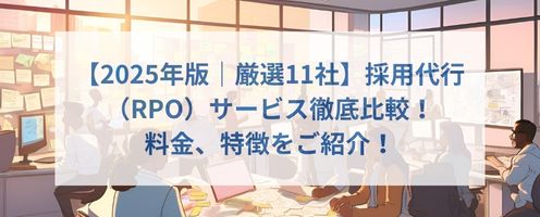 【2025年版｜厳選11社】採用代行（RPO）サービス徹底比較！ 料金、特徴をご紹介！