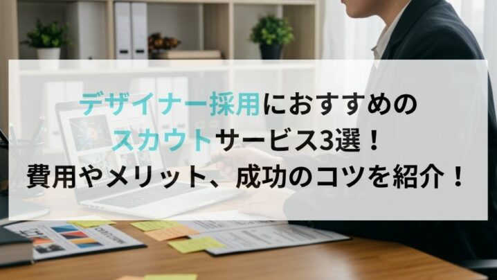 デザイナー採用におすすめのスカウトサービス3選！費用やメリット、成功のコツを紹介！