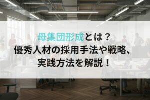 母集団形成とは？優秀人材の採用手法や戦略、実践方法を解説！