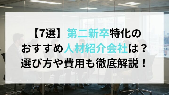【7選】第二新卒特化の おすすめ人材紹介会社は？ 選び方や費用も徹底解説！