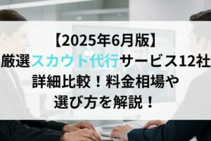 【2025年6月版】厳選スカウト代行サービス12社詳細比較！料金相場や選び方を解説！