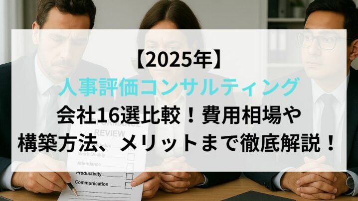 【2025年】人事評価コンサルティング会社16選比較！費用相場や構築方法、メリットまで徹底解説！