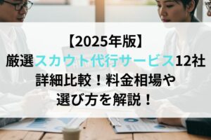 【2025年7月版】厳選スカウト代行サービス12社詳細比較！料金相場や選び方を解説！