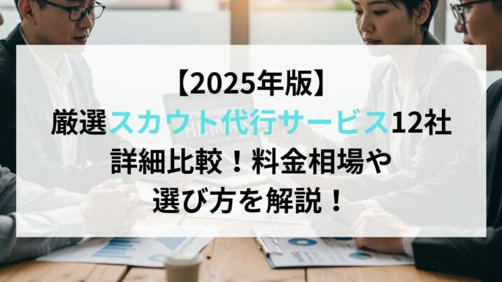 【2025年7月版】厳選スカウト代行サービス12社詳細比較！料金相場や選び方を解説！