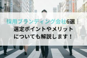採用ブランディング会社6選｜選定ポイントやメリットについても解説します