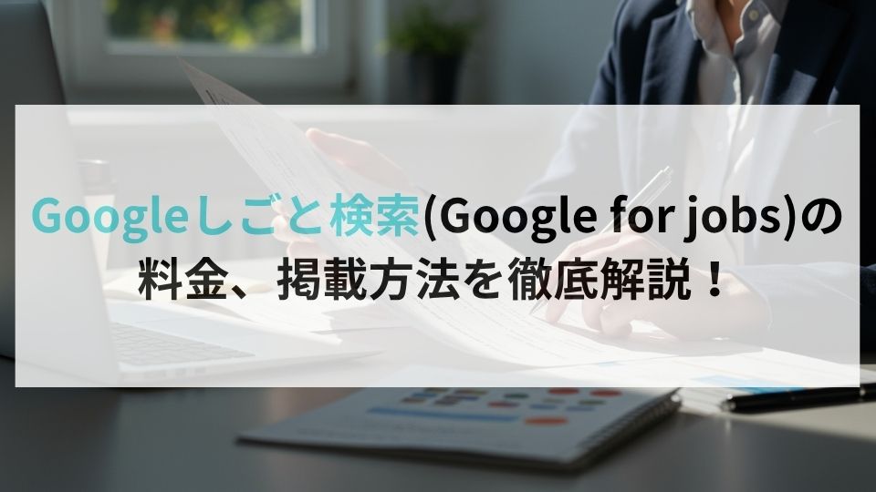 Googleしごと検索(Google for jobs)の料金、掲載方法を徹底解説！