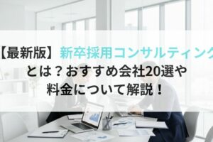 【最新版】新卒採用コンサルティング とは?おすすめ会社20選や料金について解説!
