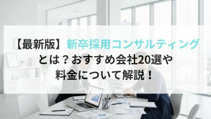 【最新版】新卒採用コンサルティング とは?おすすめ会社20選や料金について解説!
