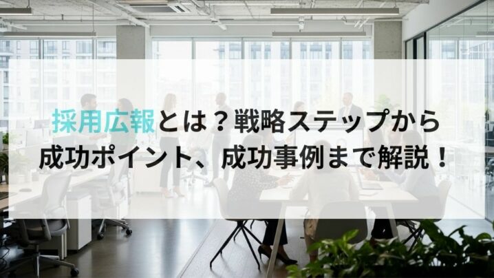 採用広報とは?戦略ステップから成功ポイント、成功事例まで解説!