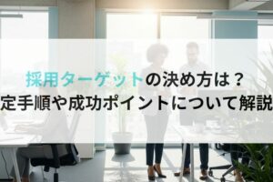 採用ターゲットの決め方は?設定手順や成功ポイントについて解説!