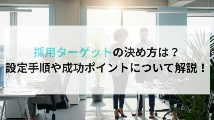 採用ターゲットの決め方は？設定手順や成功ポイントについて解説！