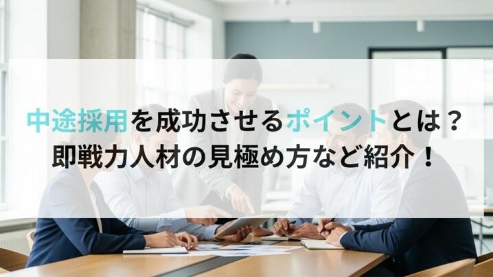 中途採用を成功させるポイントとは? 即戦力人材の見極め方など紹介!