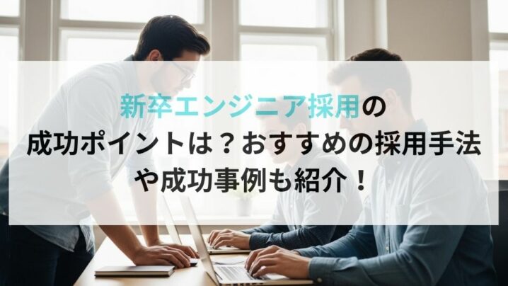 新卒エンジニア採用の 成功ポイントは？おすすめの採用手法 や成功事例も紹介！